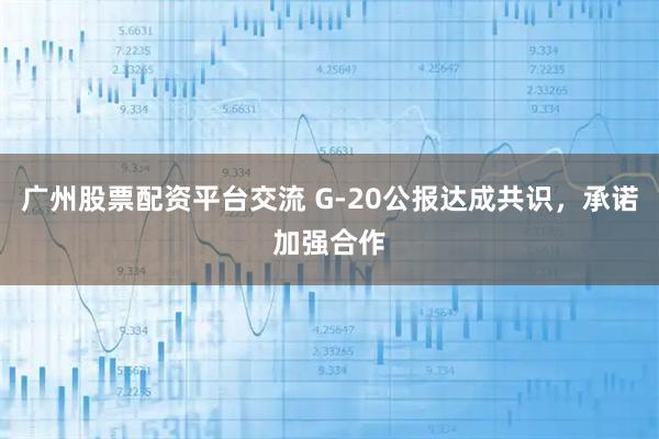 广州股票配资平台交流 G-20公报达成共识，承诺加强合作
