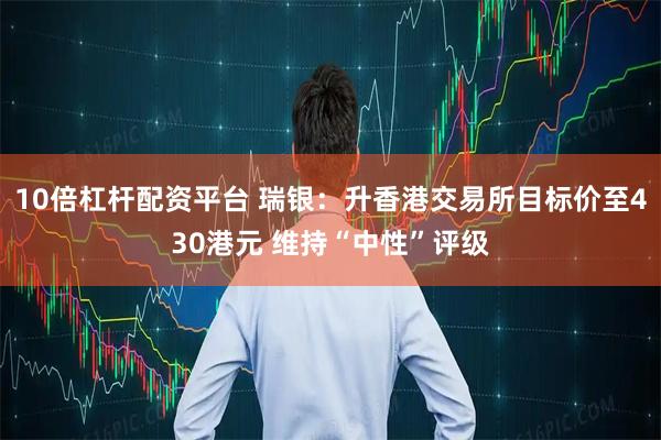10倍杠杆配资平台 瑞银：升香港交易所目标价至430港元 维持“中性”评级