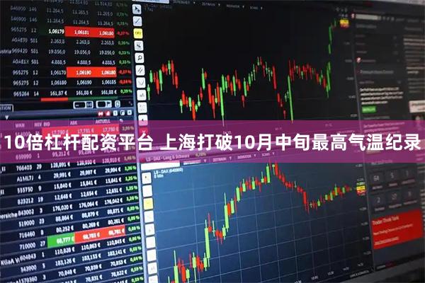 10倍杠杆配资平台 上海打破10月中旬最高气温纪录
