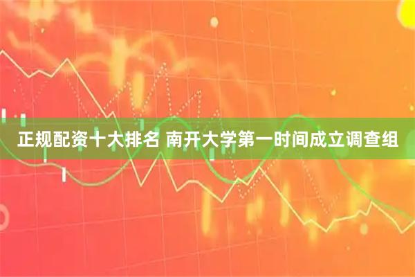 正规配资十大排名 南开大学第一时间成立调查组